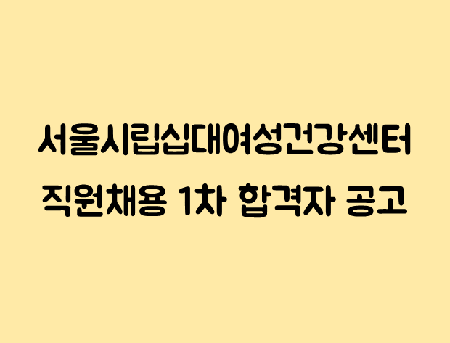 [채용] 서울시립 십대여성 건강센터 직원 1차 서류전형 합격자 안내